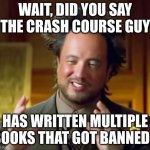 It's true (John green) | WAIT, DID YOU SAY THE CRASH COURSE GUY; HAS WRITTEN MULTIPLE BOOKS THAT GOT BANNED? | image tagged in memes,ancient aliens | made w/ Imgflip meme maker