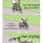 School | anger issues; me had a good day at school; my anger issues want to kick in when I realize I have homework; me crying | image tagged in memes,bike fall,funny,school | made w/ Imgflip meme maker