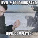 Guy with sand in the hands of despair | LEVEL 2: TOUCHING SAND. LEVEL COMPLETED. | image tagged in guy with sand in the hands of despair,memes,funny,haha | made w/ Imgflip meme maker