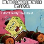 Nah I don’t really feel like it | ME: I'LL DO MY HOME WORK
MY BRAIN: | image tagged in nah i don t really feel like it | made w/ Imgflip meme maker