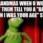 I hate this | GRANDMAS WHEN U WONT LET THEM TELL YOU A "BACK WHEN I WAS YOUR AGE" STORY | image tagged in gifs,grandma,kermit the frog,funny | made w/ Imgflip video-to-gif maker