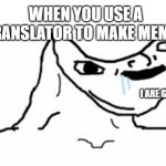 : | WHEN YOU USE A TRANSLATOR TO MAKE MEMES; I ARE GENIUS | image tagged in drooling brainless idiot | made w/ Imgflip meme maker