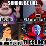 Our childhood nightmares | SCHOOL BE LIKE:; THE SUBSTITTUTE TEACHER; THE TEACHER; THE DETENTION MONITOR; THE PRINCIPAL | image tagged in snotty boy glow up,megamind | made w/ Imgflip meme maker