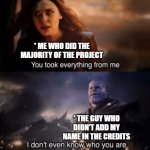 Traitor in the Group Project | * ME WHO DID THE MAJORITY OF THE PROJECT; * THE GUY WHO DIDN'T ADD MY NAME IN THE CREDITS | image tagged in you took everything from me - i don't even know who you are,traitor,sad,sad but true,not funny | made w/ Imgflip meme maker