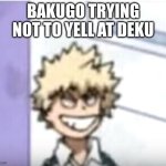 please don't scream again, Bakugo | BAKUGO TRYING NOT TO YELL AT DEKU | image tagged in bakugo sero smile | made w/ Imgflip meme maker
