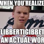 Flibbertigibbet | WHEN YOU REALIZE; FLIBBERTIGIBBET; IS AN ACTUAL WORD | image tagged in you guys are getting paid,flibbertigibbet,words,weird words,long words | made w/ Imgflip meme maker