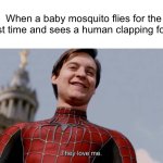 Little did he know.. | When a baby mosquito flies for the first time and sees a human clapping for it: | image tagged in they love me,memes | made w/ Imgflip meme maker