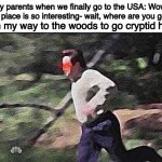 TÏMÊ TÖ AQÛÏRÊ MÓTHMÄN | My parents when we finally go to the USA: Wow! this place is so interesting- wait, where are you goin-; Me on my way to the woods to go cryptid hunting: | image tagged in ron swanson running,cryptids,memes,america,forest | made w/ Imgflip meme maker