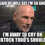 We will see | HE SAID HE WILL SEE I’M SO ANGRY; I’M AWAY TO CRY ON TICKTOCK TODD’S SHOULDER | image tagged in baldermort | made w/ Imgflip meme maker