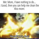 makin' memes at 1:02 am because why not | Me: Mom, I have nothing to do...
Mom: Good, then you can help me clean the oven
Also mom: | image tagged in you fell for it,mom,funny,memes | made w/ Imgflip meme maker