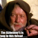 Obi Wan Kenobi Jedi mind trick for duplicated posts on threads | The Alzheimer's is strong in this thread . . . . | image tagged in obi wan kenobi jedi mind trick,funny memes | made w/ Imgflip meme maker