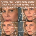 Calculating meme | Anime kid: *Does hand signs*
Deaf kid wondering why he’s planning to eat the poop in the urinal: | image tagged in calculating meme | made w/ Imgflip meme maker