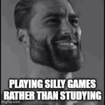 slacking off | PLAYING SILLY GAMES RATHER THAN STUDYING | image tagged in gifs,giga chad | made w/ Imgflip video-to-gif maker