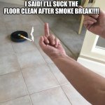 Roomba smoke break | I SAID! I’LL SUCK THE FLOOR CLEAN AFTER SMOKE BREAK!!!! | image tagged in roomba,cigarette,smoke,break,leave me alone,it's a surprise tool that will help us later | made w/ Imgflip meme maker