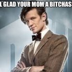 doctor who | STILL GLAD YOUR MOM A BITCHASS MF | image tagged in 11th doctor,memes,doctor who,funny,furry | made w/ Imgflip meme maker