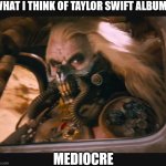 I'm a poet who feels tortured | WHAT I THINK OF TAYLOR SWIFT ALBUMS; MEDIOCRE | image tagged in mediocre,taylor swift,taylor swiftie | made w/ Imgflip meme maker