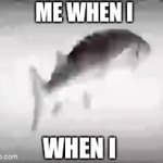 Yed | ME WHEN I; WHEN I | image tagged in gifs,fish | made w/ Imgflip video-to-gif maker