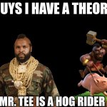 Does He Not Look Like One | MR. TEE IS A HOG RIDER | image tagged in guys i have a theory,memes | made w/ Imgflip meme maker