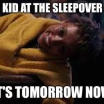 That one kid | THAT ONE KID AT THE SLEEPOVER AT 12 AM:; IT'S TOMORROW NOW | image tagged in no one cares | made w/ Imgflip meme maker