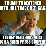Grandma Finds The Internet | TRUMP THREATENED WITH JAIL TIME OVER GAG? IF THEY NEED GAGS, JUST WATCH A BIDEN PRESS CONFERENCE | image tagged in memes,grandma finds the internet | made w/ Imgflip meme maker