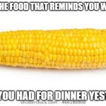 Corn always comes back | CORN - THE FOOD THAT REMINDS YOU WHAT YOU; WHAT YOU HAD FOR DINNER YESTERDAY | image tagged in corn on the cob | made w/ Imgflip meme maker