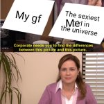 They're The Same Picture | My gf; The sexiest girl in the universe; Me | image tagged in memes,they're the same picture | made w/ Imgflip meme maker