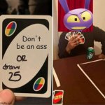 He's blaming you for the card. | Don't be an ass | image tagged in memes,uno draw 25 cards,the amazing digital circus,jax | made w/ Imgflip meme maker