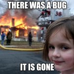 Disaster Girl | THERE WAS A BUG; IT IS GONE | image tagged in memes,disaster girl | made w/ Imgflip meme maker