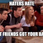 Friends waiting | HATERS HATE; BUT FRIENDS GOT YOUR BACK | image tagged in friends waiting | made w/ Imgflip meme maker
