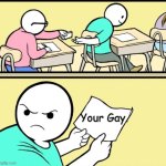 ... | Your Gay. | image tagged in students passing nots | made w/ Imgflip meme maker