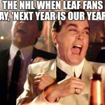 Good Fellas Hilarious | THE NHL WHEN LEAF FANS SAY, 'NEXT YEAR IS OUR YEAR!' | image tagged in memes,good fellas hilarious | made w/ Imgflip meme maker