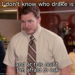 Afraid To Ask Andy | I don't know who drake is; and at this point 
I'm afraid to ask | image tagged in memes,afraid to ask andy | made w/ Imgflip meme maker