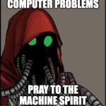 tech priest | COMPUTER PROBLEMS; PRAY TO THE MACHINE SPIRIT | image tagged in tech priest | made w/ Imgflip meme maker