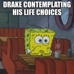 Kendrik is king | DRAKE CONTEMPLATING HIS LIFE CHOICES | image tagged in spongebob waiting,hiphop,rap,kendrick lamar,drake | made w/ Imgflip meme maker