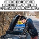 looking in garbage | NICKELODEON FINDING THE ABSOLUTE SCUM OF THE EARTH TO GIVE A KIDS CHOICE AWARD TO: | image tagged in looking in garbage | made w/ Imgflip meme maker