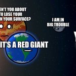 Solarballs Memes #1 | AREN’T YOU ABOUT TO LOSE YOUR LIFE ON YOUR SURFACE? I AM IN BIG TROUBLE; YIKES; IT’S A RED GIANT | image tagged in solarballs memes 1 | made w/ Imgflip meme maker
