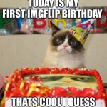 Ok | TODAY IS MY FIRST IMGFLIP BIRTHDAY; THATS COOL I GUESS | image tagged in memes,grumpy cat birthday,grumpy cat | made w/ Imgflip meme maker