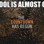 countdown | SCHOOL IS ALMOST OVER | image tagged in countdown | made w/ Imgflip meme maker