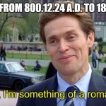 The Holy Roman Empire in a nutshell. | GERMANS FROM 800.12.24 A.D. TO 1806.8.6 A.D; "You know, I'm something of a roman myself." | image tagged in you know i'm something of a scientist myself | made w/ Imgflip meme maker
