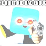 do not annoy the quiet kid | THE QUIET KID HAD ENOUGH | image tagged in gun nito,school,fun,cool | made w/ Imgflip meme maker