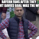 Bayern Fans Be Crying | BAYERN FANS AFTER THEY THOUGHT DAVIES GOAL WAS THE WINNER | image tagged in disappointed football fan | made w/ Imgflip meme maker
