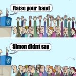 Comment with image | Raise your hand; Simon didnt say | image tagged in raise your hand if | made w/ Imgflip meme maker