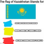Kazakh flag stands for | The flag of Kazakhstan Stands for:; PEOPLE WHO SPEAK RUSSIAN IN A WEIRD WAY; HAVING CRINGE AND TERRIBLE SINGERS; NOT BEING A BORING COUNTRY TO VISIT TO | image tagged in white background,kazakhstan,flag,funny because it's true,relatable,based | made w/ Imgflip meme maker