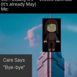 Real | Me: Can I use the bathroom?
Teacher: It's "may".
Me: Actually it's-- *checks calendar*
(It's already May)
Me: | image tagged in care says bye-bye | made w/ Imgflip meme maker