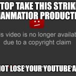 PigmanMatior Productions take this strike! | STOP TAKE THIS STRIKE, PIGMANMATIOR PRODUCTIONS! AND DO NOT LOSE YOUR YOUTUBE ACCOUNT! | image tagged in youtube copyright claim | made w/ Imgflip meme maker