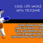 cool life hacks with telezane | Some Check Out Apps have Tip Options.  Custom Tip can sometimes be used with a Negative Value... Effectly being a discount coupon. | image tagged in cool life hacks with telezane | made w/ Imgflip meme maker