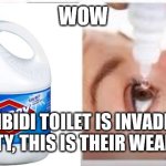 Skibidi Toilet Cringe | WOW; SKIBIDI TOILET IS INVADING OUR CITY, THIS IS THEIR WEAKNESS... | image tagged in clorox eyes | made w/ Imgflip meme maker