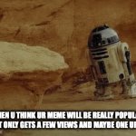 Ever happened to u? | WHEN U THINK UR MEME WILL BE REALLY POPULAR, BUT IT ONLY GETS A FEW VIEWS AND MAYBE ONE UPVOTE | image tagged in gifs,star wars,r2d2,relatable,memes,funny | made w/ Imgflip video-to-gif maker