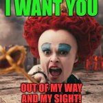 The Red Queen Wants You.... | I WANT YOU; OUT OF MY WAY
AND MY SIGHT! | image tagged in red queen,i want you,out of my way,pointing,scepter,alice in wonderland | made w/ Imgflip meme maker