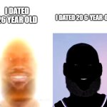 this goes hard | I DATED 20 6-YEAR-OLDS; I DATED 26 YEAR OLD | image tagged in lebron james you are my sunshine light and dark | made w/ Imgflip meme maker
